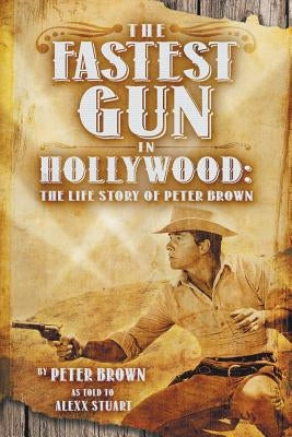 The Fastest Gun in Hollywood: The Life Story of Peter Brown Paperback Wild Horse Press