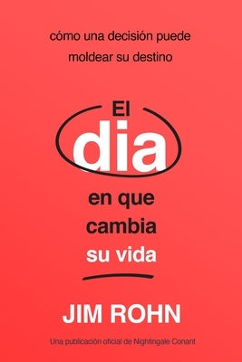 El Día En Que Cambia Su Vida (the Day That Turns Your Life Around): Cómo Una Decisión Puede Moldear Su Destino by Rohn, Jim