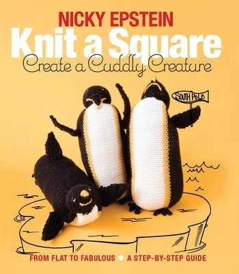 Knit a Square, Create a Cuddly Creature: From Flat to Fabulous - A Step-By-Step Guide Paperback Nicky Epstein Books