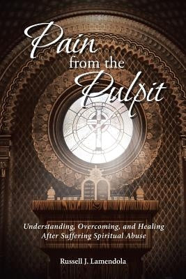 Pain from the Pulpit: Understanding, Overcoming, and Healing After Suffering Spiritual Abuse Paperback Christian Faith