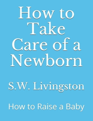 How to Take Care of a Newborn: How to Raise a Baby Paperback Independently Published