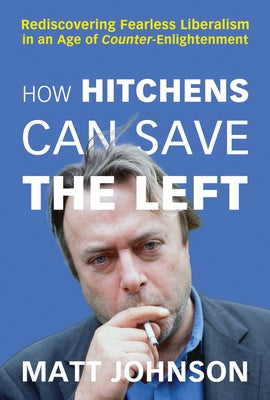 How Hitchens Can Save the Left: Rediscovering Fearless Liberalism in an Age of Counter-Enlightenment Paperback Pitchstone Publishing