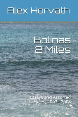 Bolinas 2 Miles: Essays and Assorted Tales, 2003 - 2008 Paperback Independently Published