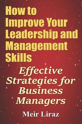 How to Improve Your Leadership and Management Skills - Effective Strategies for Business Managers Paperback Createspace Independent Publishing Platform