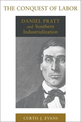 The Conquest of Labor: Daniel Pratt and Southern Industrialization Paperback LSU Press