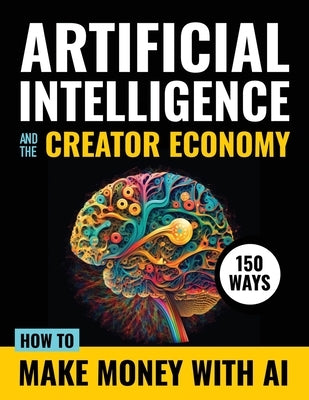 Artificial Intelligence and the Creator Economy: How to Make Money with AI - 150 Ways Paperback Independently Published