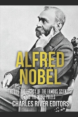 Alfred Nobel: The Life and Legacy of the Famous Scientist and the Nobel Prizes Paperback Createspace Independent Publishing Platform