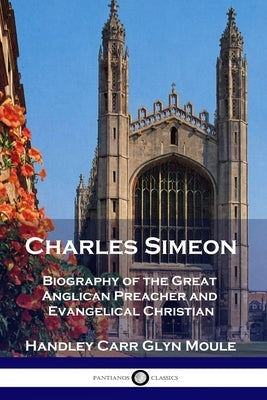 Charles Simeon: Biography of the Great Anglican Preacher and Evangelical Christian Paperback Pantianos Classics
