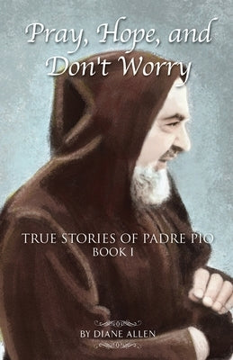 Pray, Hope, and Don't Worry: True Stories of Padre Pio Book I Paperback Independently Published