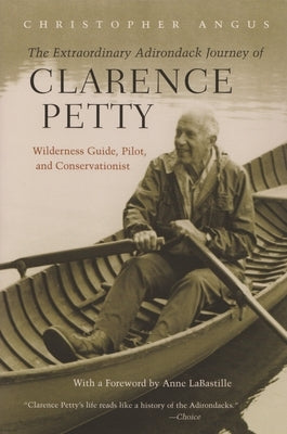 Extraordinary Adirondack Journey of Clarence Petty: Wilderness Guide, Pilot, and Conservationist Paperback Syracuse University Publications in Continuin