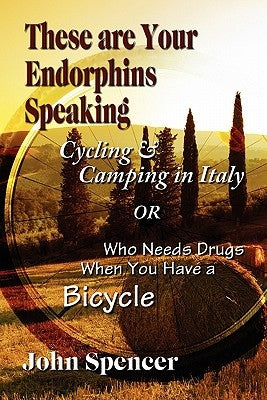 These Are Your Endorphins Speaking: Cycling & Camping in Italy or Who Needs Drugs When You Have a Bicycle Paperback Strategic Book Publishing