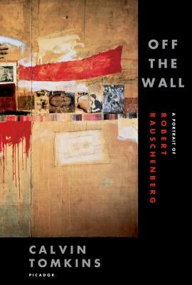 Off the Wall: A Portrait of Robert Rauschenberg Paperback Picador USA