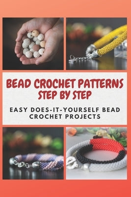Bead Crochet Patterns Step by Step: Easy Does-It-Yourself Bead Crochet Projects Paperback Independently Published