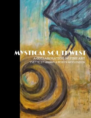 Mystical Southwest: A Collaboration of Fine Art by Yvette St.Amant & Robyn McClendon Paperback Independently Published