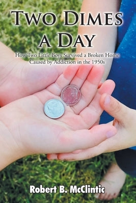 Two Dimes a Day: How Two Little Boys Survived a Broken Home Caused by Addiction in the 1950s Paperback Christian Faith