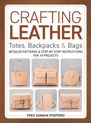 Crafting Leather Totes, Backpacks & Bags: Detailed Patterns & Step-By-Step Instructions for 18 Projects Paperback Schiffer Craft