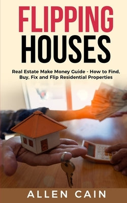 Flipping Houses: Real Estate Make Money Guide - How to Find, Buy, Fix and Flip Residential Properties Paperback Independently Published