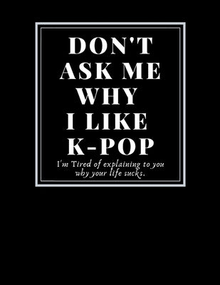 Fan art Sketchbook: Don't ask me why I like k-pop/Writing/Drawing/Painting/doodling k-pop group favors: Funny quotes Gifts For Artist hobb Paperback Independently Published