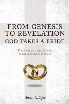 From Genesis to Revelation God Takes a Bride: The divine marriage of which human marriage is an image Paperback Page Publishing, Inc.