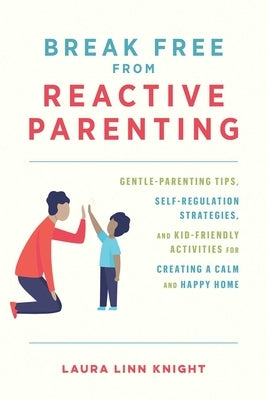Break Free from Reactive Parenting: Gentle-Parenting Tips, Self-Regulation Strategies, and Kid-Friendly Activities for Creating a Calm and Happy Home Paperback Ulysses Press