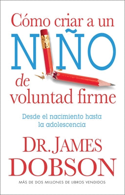Cómo Criar a Un Niño de Voluntad Firme - Serie Favoritos: Desde El Nacimiento Hasta La Adolescencia = The New Strong-Willed Child by Dobson, James