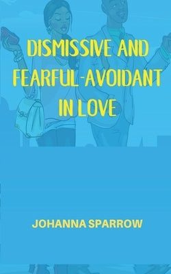 Dismissive and Fearful- Avoidant in Love: How Understanding the Four Main Styles of Attachment Can Impact Your Relationship Paperback Independently Published