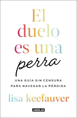 El Duelo Es Una Perra: Una Guía Sin Censura Para Navegar La Pérdida / Grief Is a Sneaky Bitch by Keefauver, Lisa