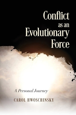 Conflict as an Evolutionary Force: A Personal Journey by Hwoschinsky, Carol