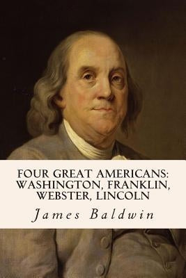 Four Great Americans: Washington, Franklin, Webster, Lincoln Paperback Createspace Independent Publishing Platform