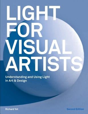 Light for Visual Artists Second Edition: Understanding and Using Light in Art & Design Laurence King
