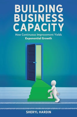 Building Business Capacity: How Continuous Improvement Yields Exponential Growth Paperback Business Expert Press