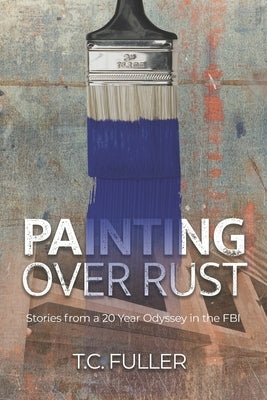 Painting Over Rust: Stories From a 20 Year Odyssey in the FBI Paperback Independently Published