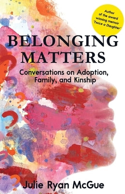 Belonging Matters: Conversations on Adoption, Family, and Kinship Paperback Muse Literary