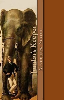 Jumbo's Keeper: The Autobiography of Matthew Scott and His Biography of P.T. Barnum's Great Elephant Jumbo Paperback Createspace Independent Publishing Platform