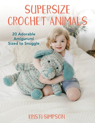 Supersize Crochet Animals: 20 Adorable Amigurumi Sized to Snuggle Paperback Stackpole Books