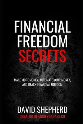 Financial Freedom Secrets: Make More Money, Automate Your Money, And Reach Financial Freedom by Shepherd, David