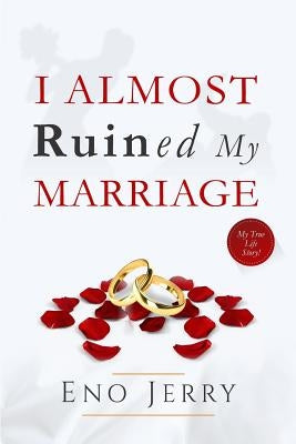 I Almost Ruined My Marriage: My true life story Paperback Createspace Independent Publishing Platform