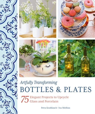 Artfully Transforming Bottles & Plates: 75 Elegant Projects to Upcycle Glass and Porcelain Paperback Schiffer Craft