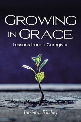 Growing in Grace: Lessons from a Caregiver Paperback Christian Faith Publishing