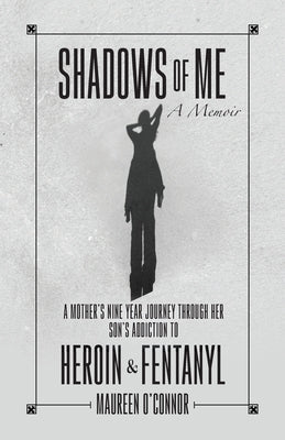 Shadows Of Me: A Mother's Nine Year Journey Through Her Son's Addiction to Heroin & Fentanyl by O'Connor, Maureen
