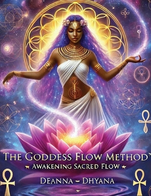 The Goddess Flow Method(TM): Awakening Sacred Flow by Dhyana, Deanna &#2768;