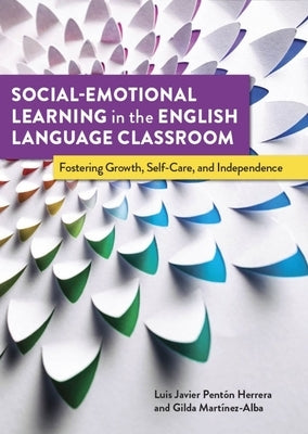 Social-Emotional Learning in the English Language Classroom: Fostering Growth, Self-Care, and Independence Tesol Press