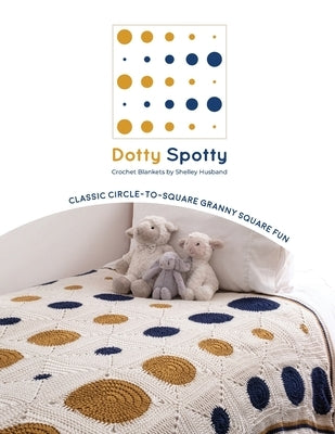 Dotty Spotty Crochet Blankets: Classic Circle-to-Square Granny Square Fun Paperback Shelley Husband