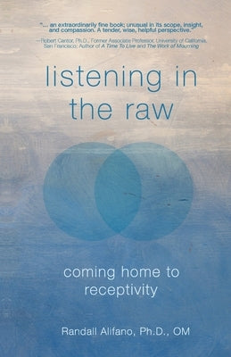 Listening in the Raw: Coming Home to Receptivity Paperback Randall Alifano, Ph.D., Om