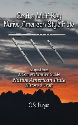 Craft a Multi-Key Native American Style Flute: Adapted from A Comprehensive Guide Native American Flute History & Craft Paperback Independently Published