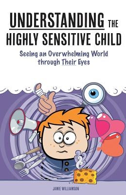 Understanding the Highly Sensitive Child: Seeing an Overwhelming World through Their Eyes Createspace Independent Publishing Platform