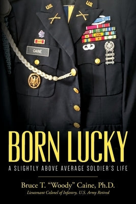 Born Lucky. A Slightly Above Average Soldier's Life Paperback Bruce T. Caine, Ph.D.