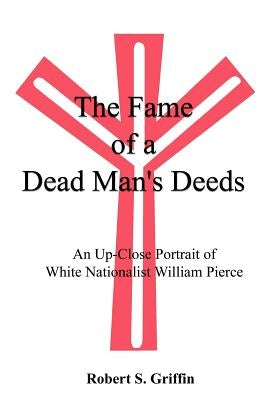 The Fame of a Dead Man's Deeds: An Up-Close Portrait of White Nationalist William Pierce Paperback 1st Book Library