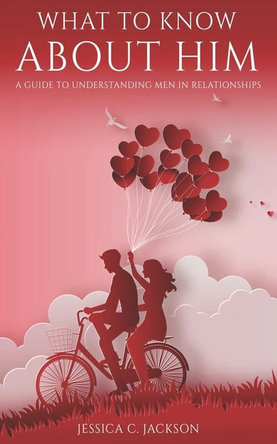 What To Know About Him: A Guide To Understanding Men In Relationships, How To Dating Advice and Marriage Help For Women To Attract a Real Qual Paperback Independently Published