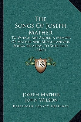 The Songs Of Joseph Mather: To Which Are Added A Memoir Of Mather And Miscellaneous Songs Relating To Sheffield (1862) Paperback Kessinger Publishing